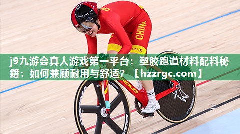 j9九游会真人游戏第一平台：塑胶跑道材料配料秘籍：如何兼顾耐用与舒适？
