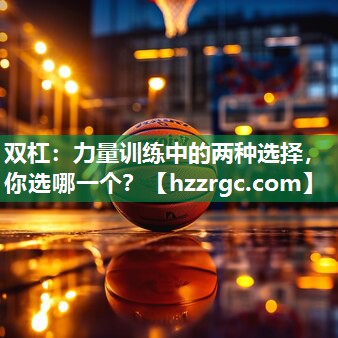 双杠:力量训练中的两种选择,你选哪一个? 双杠:力量训练中的两种选择,你选哪一个?