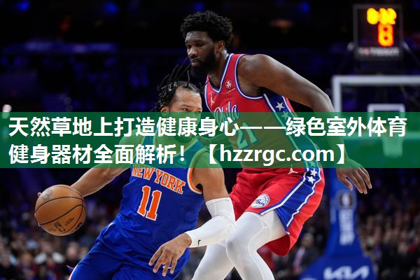 天然草地上打造健康身心——绿色室外体育健身器材全面解析! 天然草地上打造健康身心——绿色室外体育健身器材全面解析!