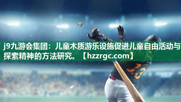 儿童木质游乐设施促进儿童自由活动与探索精神的方法研究。 儿童木质游乐设施促进儿童自由活动与探索精神的方法研究。