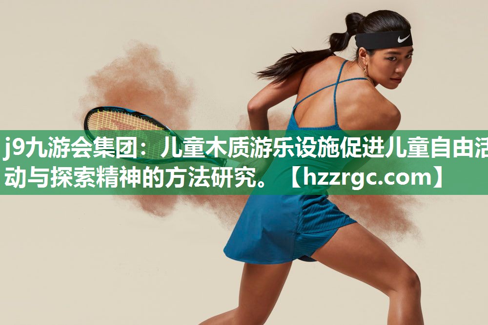儿童木质游乐设施促进儿童自由活动与探索精神的方法研究。 儿童木质游乐设施促进儿童自由活动与探索精神的方法研究。