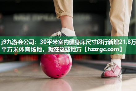 30平米室内健身床尺寸闵行新增21.8万平方米体育场地,就在这些地方 30平米室内健身床尺寸闵行新增21.8万平方米体育场地,就在这些地方