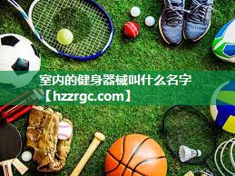 室内的健身器械叫什么名字 室内的健身器械叫什么名字