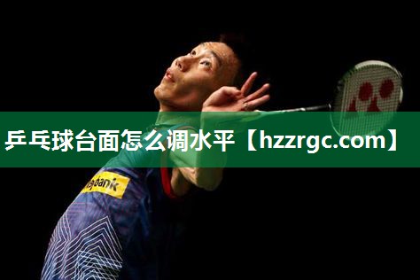 乒乓球台面怎么调水平 乒乓球台面怎么调水平