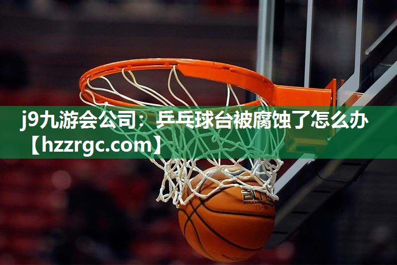 乒乓球台被腐蚀了怎么办 乒乓球台被腐蚀了怎么办