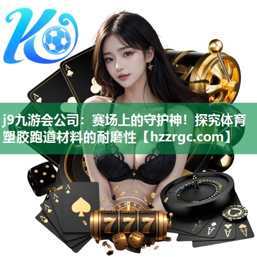 赛场上的守护神!探究体育塑胶跑道材料的耐磨性 赛场上的守护神!探究体育塑胶跑道材料的耐磨性