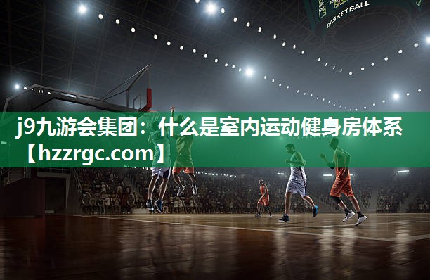 什么是室内运动健身房体系 什么是室内运动健身房体系