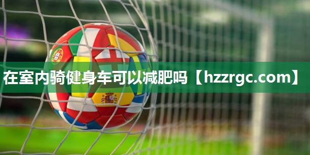 在室内骑健身车可以减肥吗 在室内骑健身车可以减肥吗