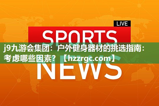 户外健身器材的挑选指南:考虑哪些因素? 户外健身器材的挑选指南:考虑哪些因素?