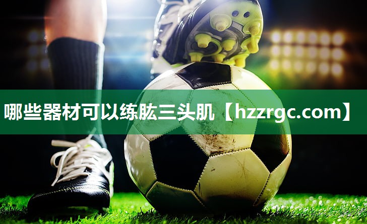 哪些器材可以练肱三头肌 哪些器材可以练肱三头肌