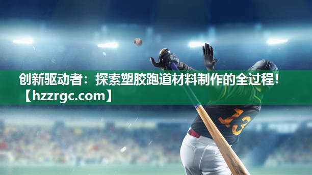 创新驱动者:探索塑胶跑道材料制作的全过程! 创新驱动者:探索塑胶跑道材料制作的全过程!