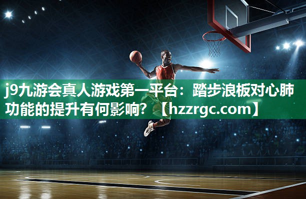 踏步浪板对心肺功能的提升有何影响? 踏步浪板对心肺功能的提升有何影响?