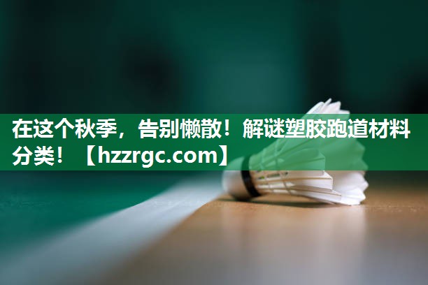 在这个秋季,告别懒散!解谜塑胶跑道材料分类! 在这个秋季,告别懒散!解谜塑胶跑道材料分类!