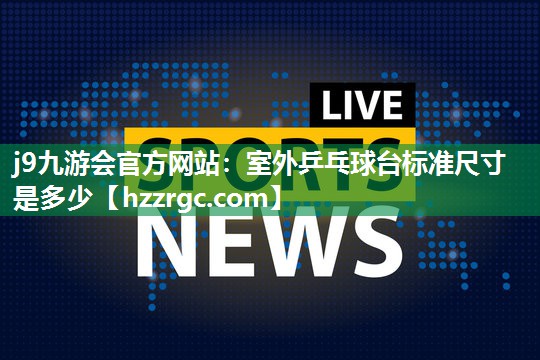 室外乒乓球台标准尺寸是多少 室外乒乓球台标准尺寸是多少
