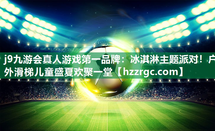 冰淇淋主题派对!户外滑梯儿童盛夏欢聚一堂 冰淇淋主题派对!户外滑梯儿童盛夏欢聚一堂