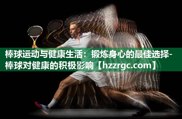 棒球运动与健康生活:锻炼身心的最佳选择-棒球对健康的积极影响 棒球运动与健康生活:锻炼身心的最佳选择-棒球对健康的积极影响