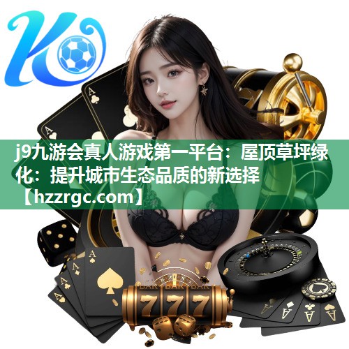 屋顶草坪绿化:提升城市生态品质的新选择 屋顶草坪绿化:提升城市生态品质的新选择