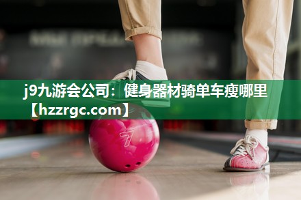 健身器材骑单车瘦哪里 健身器材骑单车瘦哪里