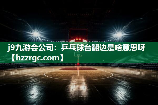 乒乓球台翻边是啥意思呀 乒乓球台翻边是啥意思呀