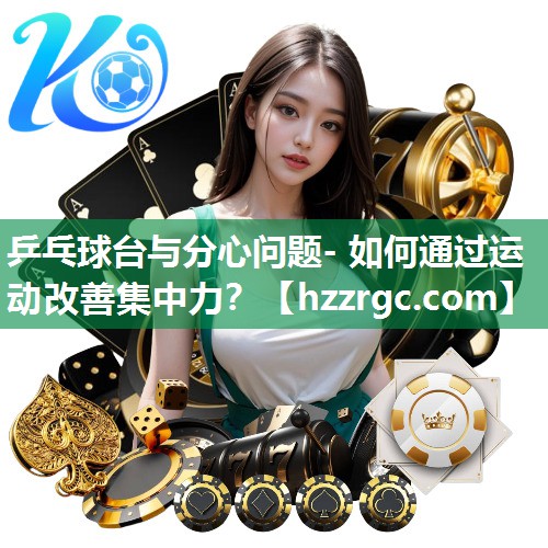 乒乓球台与分心问题- 如何通过运动改善集中力? 乒乓球台与分心问题- 如何通过运动改善集中力?