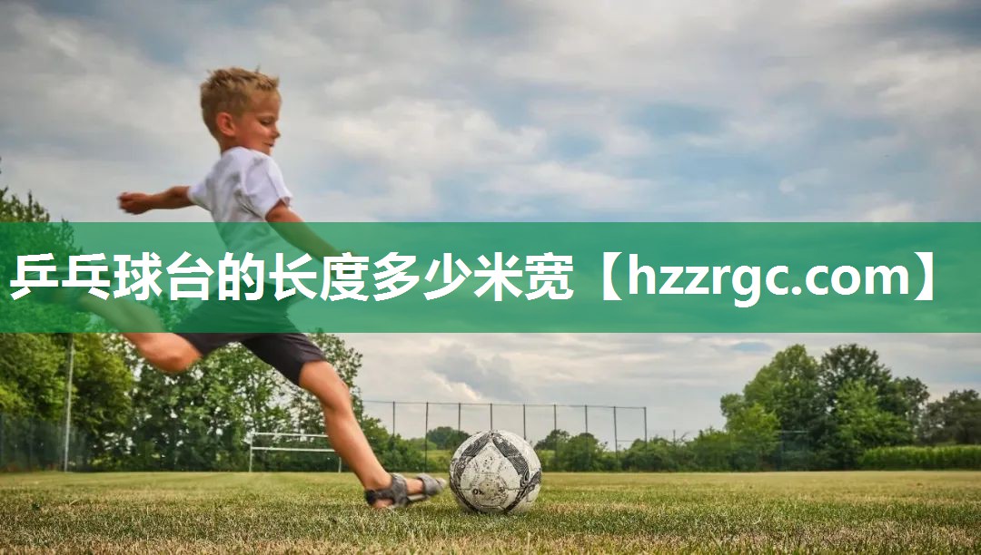 乒乓球台的长度多少米宽 乒乓球台的长度多少米宽