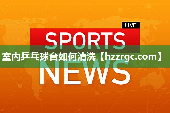 室内乒乓球台如何清洗 室内乒乓球台如何清洗
