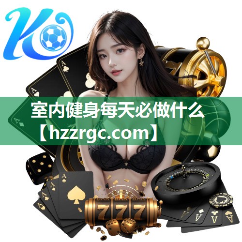 室内健身每天必做什么 室内健身每天必做什么