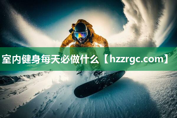 室内健身每天必做什么 室内健身每天必做什么