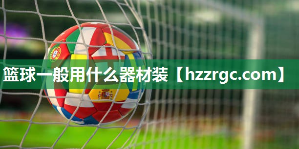 篮球一般用什么器材装 篮球一般用什么器材装