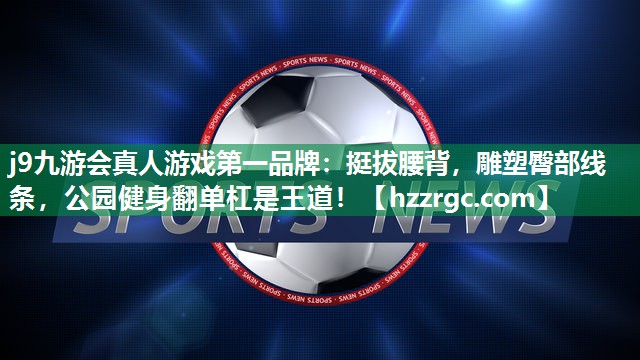 挺拔腰背,雕塑臀部线条,公园健身翻单杠是王道! 挺拔腰背,雕塑臀部线条,公园健身翻单杠是王道!
