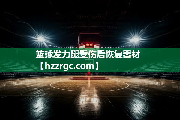 篮球发力腿受伤后恢复器材 篮球发力腿受伤后恢复器材