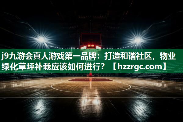 打造和谐社区，物业绿化草坪补栽应该如何进行？