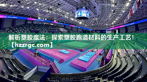 解析塑胶魔法:探索塑胶跑道材料的生产工艺! 解析塑胶魔法:探索塑胶跑道材料的生产工艺!