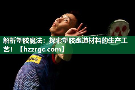 解析塑胶魔法:探索塑胶跑道材料的生产工艺! 解析塑胶魔法:探索塑胶跑道材料的生产工艺!