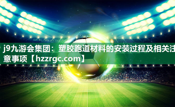塑胶跑道材料的安装过程及相关注意事项 塑胶跑道材料的安装过程及相关注意事项