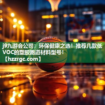 环保健康之选!推荐几款低VOC的塑胶跑道材料型号! 环保健康之选!推荐几款低VOC的塑胶跑道材料型号!